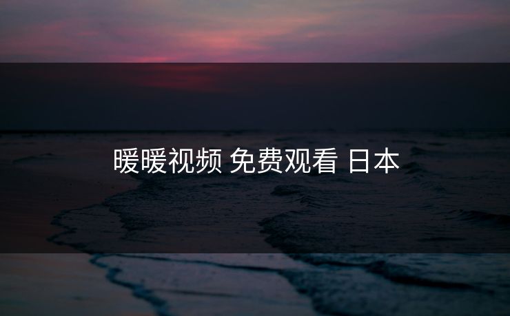 暖暖视频 免费观看 日本