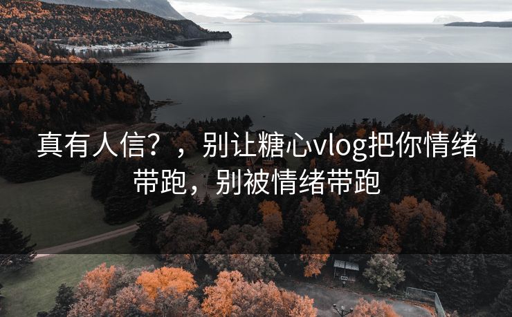 真有人信？，别让糖心vlog把你情绪带跑，别被情绪带跑