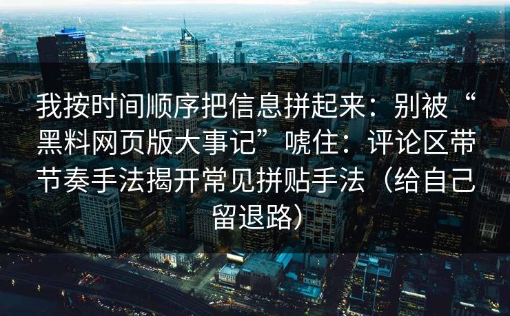 我按时间顺序把信息拼起来：别被“黑料网页版大事记”唬住：评论区带节奏手法揭开常见拼贴手法（给自己留退路）
